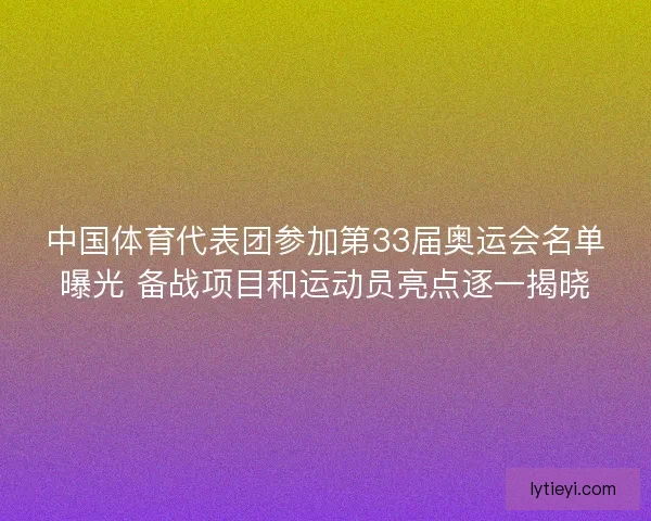 中国体育代表团参加第33届奥运会名单曝光 备战项目和运动员亮点逐一揭晓